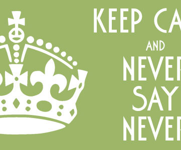 KEEP CALM AND NEVER SAY NEVER